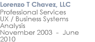 Lorenzo T Chavez, LLC Professional Services UX / Business Systems Analysis November 2003 - June 2010